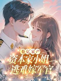 卷亿家产，资本家小姐逃难嫁军官