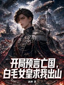 开局预言亡国，白毛女皇求我出山