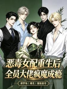恶毒女配重生，全员大佬疯魔成瘾